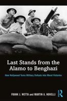 Last Stands from the Alamo to Benghazi: How Hollywood Turns Military Defeats into Moral Victories