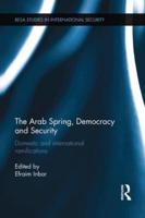 The Arab Spring, Democracy and Security: Domestic and International Ramifications