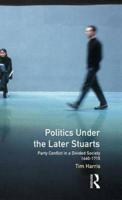 Politics under the Later Stuarts: Party Conflict in a Divided Society 1660-1715