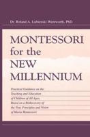 Montessori for the New Millennium: Practical Guidance on the Teaching and Education of Children of All Ages, Based on A Rediscovery of the True Principles and Vision of Maria Montessori