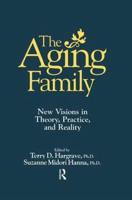 The Aging Family: New Visions In Theory, Practice, And Reality