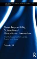 Moral Responsibility, Statecraft and Humanitarian Intervention: The US Response to Rwanda, Darfur, and Libya