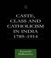 Caste, Class and Catholicism in India, 1789-1914