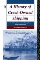 A History of Greek-Owned Shipping: The Making of an International Tramp Fleet, 1830 to the Present Day