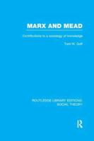 Marx and Mead (RLE Social Theory): Contributions to a Sociology of Knowledge