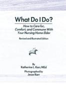 What Do I Do?: How to Care for, Comfort, and Commune With Your Nursing Home Elder, Revised and Illustrated Edition