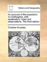 An account of the expedition to Carthagena, with explanatory notes and observations. The third edition.