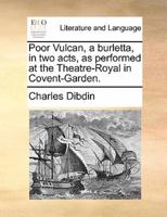 Poor Vulcan, a burletta, in two acts, as performed at the Theatre-Royal in Covent-Garden.