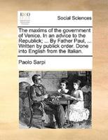 The maxims of the government of Venice. In an advice to the Republick; ... By Father Paul, ... Written by publick order. Done into English from the Italian.