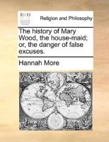 The history of Mary Wood, the house-maid; or, the danger of false excuses.