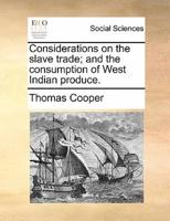 Considerations on the slave trade; and the consumption of West Indian produce.