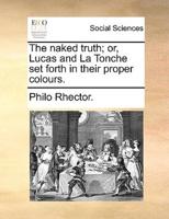 The naked truth; or, Lucas and La Tonche set forth in their proper colours.