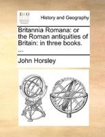 Britannia Romana: or the Roman antiquities of Britain: in three books. ...