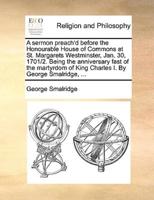 A sermon preach'd before the Honourable House of Commons at St. Margarets Westminster, Jan. 30, 1701/2. Being the anniversary fast of the martyrdom of King Charles I. By George Smalridge, ...