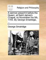 A sermon preach'd before the Queen, at Saint James's Chapel, on November the 5th, 1705. By George Smalridge, ...
