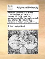 A sermon preach'd at St. Paul's Covent-Garden, on the 30th of January, 1713-14. being the anniversary-fast for the martyrdom of King Charles the First. By the Honourable Robert Lumley Lloyd ...