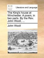 The King's house at Winchester. A poem, in two parts. By the Rev. John Wooll, ...