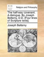 The half-way covenant. A dialogue. By Joseph Bellamy, D.D. [Four lines of Scripture texts].