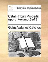 Catulli Tibulli Propertii opera.  Volume 2 of 2