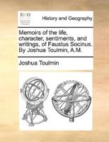 Memoirs of the life, character, sentiments, and writings, of Faustus Socinus. By Joshua Toulmin, A.M.