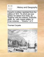 Coryat's crudities; reprinted from the edition of 1611. To which are now added, his letters from India, &c. ... Together with his orations, character, death, &c. with copper-plates. In three volumes. ...  Volume 1 of 3