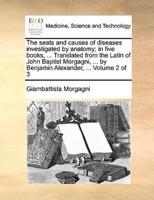 The seats and causes of diseases investigated by anatomy; in five books, ... Translated from the Latin of John Baptist Morgagni, ... by Benjamin Alexander, ...  Volume 2 of 3