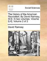 The history of the American Revolution. By David Ramsay, M.D. In two volumes. Volume I[-II].  Volume 2 of 2
