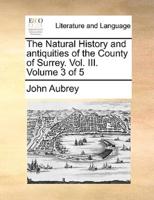The Natural History and antiquities of the County of Surrey.  Vol.  III.  Volume 3 of 5