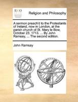 A sermon preach'd to the Protestants of Ireland, now in London, at the parish church of St. Mary le Bow, October 23. 1713. ... By John Ramsay, ... The second edition.