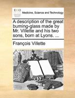 A description of the great burning-glass made by Mr. Villette and his two sons, born at Lyons. ...