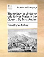 The extasy: a pindarick ode to Her Majesty the Queen. By Mrs. Aubin.