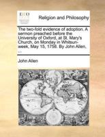 The two-fold evidence of adoption. A sermon preached before the University of Oxford, at St. Mary's Church, on Monday in Whitsun-week, May 15, 1758. By John Allen, ...