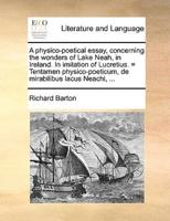 A physico-poetical essay, concerning the wonders of Lake Neah, in Ireland. In imitation of Lucretius. = Tentamen physico-poeticum, de mirabilibus lacus Neachi, ...