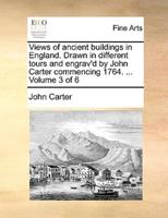 Views of ancient buildings in England. Drawn in different tours and engrav'd by John Carter commencing 1764. ...  Volume 3 of 6