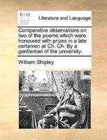 Comparative observations on two of the poems which were honoured with prizes in a late certamen at Ch. Ch. By a gentleman of the university.