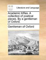 Academic trifles. A collection of poetical pieces. By a gentleman of Oxford.