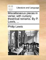 Miscellaneous pieces in verse; with cursory theatrical remarks. By P. Lewis, ...