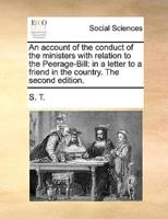 An account of the conduct of the ministers with relation to the Peerage-Bill: in a letter to a friend in the country. The second edition.