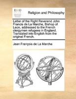 Letter of the Right Reverend John Francis de La Marche, Bishop of Leon, addressed to the French clergymen refugees in England. Translated into English from the original French.