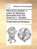 Hero and Leander: a poem by Musaeus, translated from the Greek by L. Eusden ...