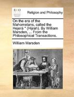 On the era of the Mahometans, called the Hejerà * (Hijrah). By William Marsden, ... From the Philosophical Transactions.