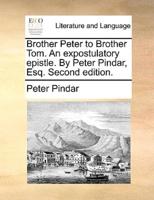 Brother Peter to Brother Tom. An expostulatory epistle. By Peter Pindar, Esq. Second edition.