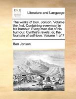 The works of Ben. Jonson.  Volume the first.  Containing everyman in his humour.  Every man out of his humour.  Cynthia's revels: or, the fountain of self-love.  Volume 1 of 7