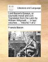 Lord Bacon's Essays, or counsels moral and civil. Translated from the Latin by William Willymott, ... In two volumes. ...  Volume 1 of 2