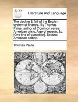 The decline & fall of the English system of finance. By Thomas Paine, author of Common sense, American crisis, Age of reason, &c. [One line of quotation]. Second American edition.