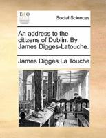An address to the citizens of Dublin. By James Digges-Latouche.