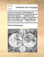 Twenty of the plays of Shakespeare, being the whole number printed in quarto during his life-time, ... collated where there were different copies, and publish'd from the originals, by George Steevens, Esq; In four volumes. ...  Volume 3 of 6