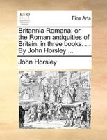 Britannia Romana: or the Roman antiquities of Britain: in three books. ... By John Horsley ...