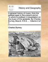 A general history of music, from the earliest ages to the present period. To which is prefixed, A dissertation on the music of the ancients. By Charles Burney, Mus.D. F.R.S. ...  Volume 2 of 4