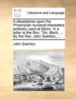 A dissertation upon the Phoenician numeral characters antiently used at Sidon. In a letter to the Rev. Tho. Birch, ... By the Rev. John Swinton, ...